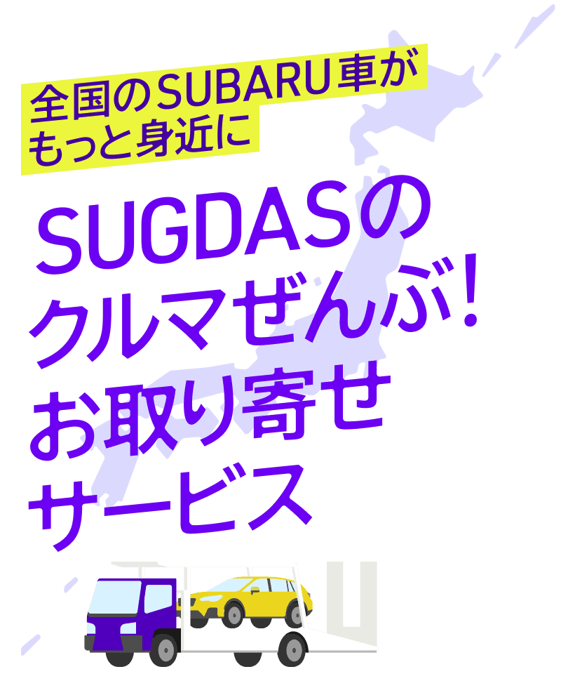 全国のSUBARU車がもっと身近に SUGDASのクルマぜんぶ！お取り寄せサービス