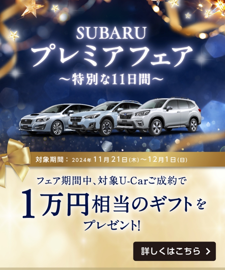 SUBARU認定U-Car プレミアフェア　対象期間：2024年11月21日（木）～12月1日（日） フェア期間中、対象U-Carご成約で1万円相当のギフトをプレゼント！