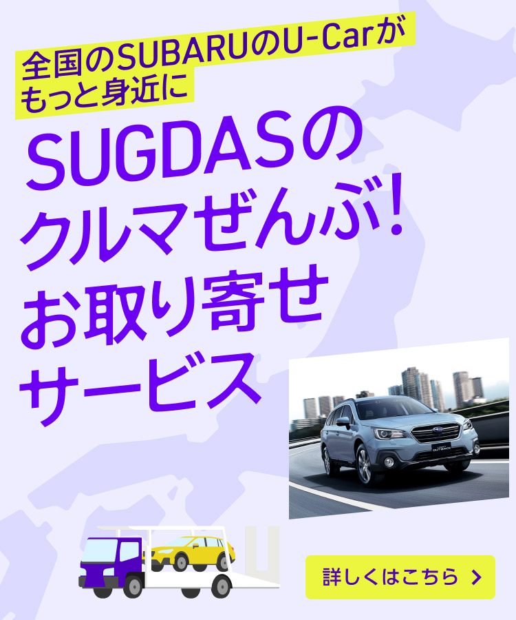 全国のSUBARU U-Carがもっと身近に SUGDASのクルマぜんぶ！お取り寄せサービス