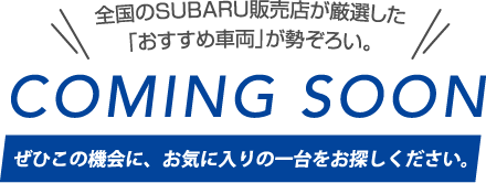 全国のSUBARU販売店が厳選した「おすすめ車両」が勢ぞろい。COMING SOON ぜひこの機会に、お気に入りの一台をお探しください。