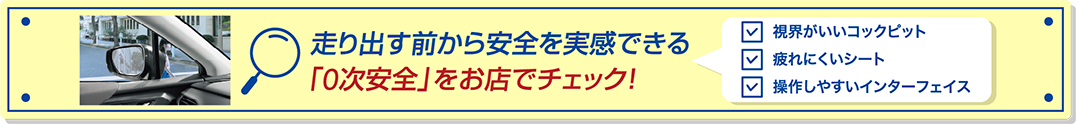 走り出す前から安全を実感できる「0次安全」をお店でチェック！
