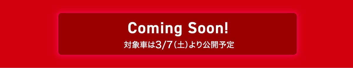 Coming Soon！ 対象車は3/7（土）より公開予定