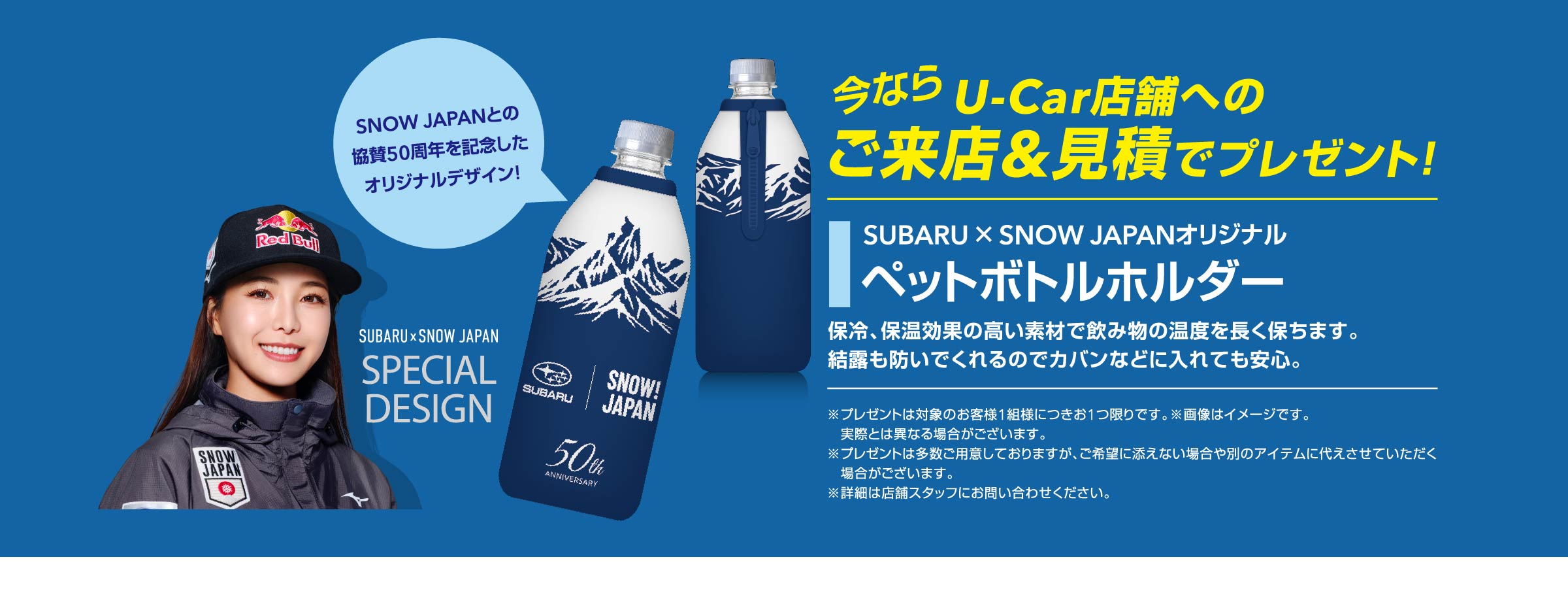 今なら U-Car店舗へのご来店&見積でプレゼント！ SUBARU × SNOW JAPANオリジナル ペットボトルホルダー