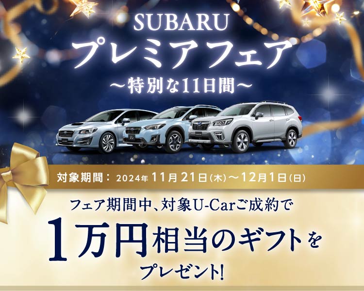 SUBARU認定U-Car プレミアフェア　対象期間：2024年11月21日（木）～12月1日（日） フェア期間中、対象U-Carご成約で1万円相当のギフトをプレゼント！