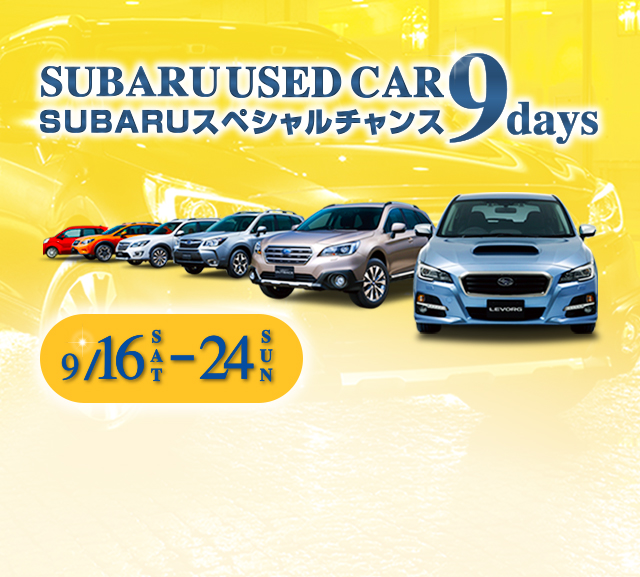 SUBARU USED CAR SUBARU スペシャルチャンス 9days 9/16SAT-24SUN